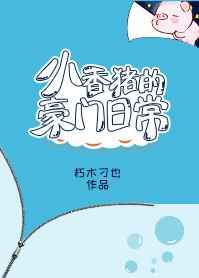 小香豬的豪門日常 完結+番外小说封面
